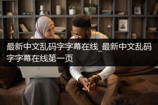 最新中文乱码字字幕在线_最新中文乱码字字幕在线第一页